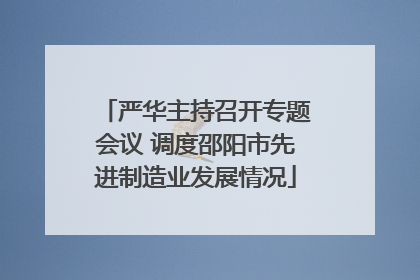 严华主持召开专题会议 调度邵阳市先进制造业发展情况