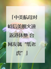 中美航母对峙后美舰火速返港休整 台网友讽“纸老虎”