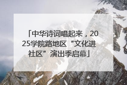 中华诗词唱起来，2025学院路地区“文化进社区”演出季启幕