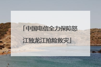 中国电信全力保障怒江独龙江抢险救灾