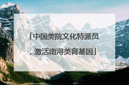 中国美院文化特派员，激活南浔美育基因