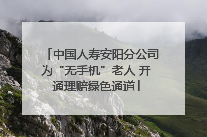 中国人寿安阳分公司为“无手机”老人 开通理赔绿色通道