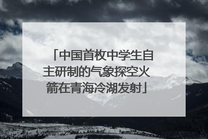 中国首枚中学生自主研制的气象探空火箭在青海冷湖发射