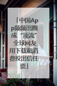 中国App频频出圈成“顶流” 全球网友用下载和消费投出信任票