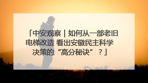 中安观察｜如何从一部老旧电梯改造 看出安徽民主科学决策的“高分秘诀”？