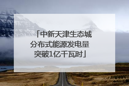 中新天津生态城分布式能源发电量突破1亿千瓦时
