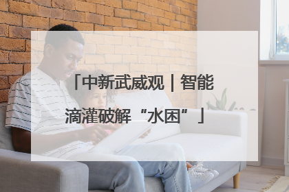 中新武威观｜智能滴灌破解“水困”