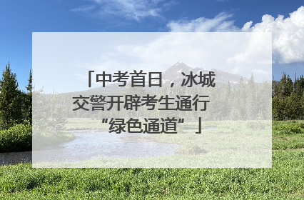中考首日，冰城交警开辟考生通行“绿色通道”