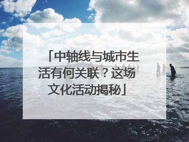 中轴线与城市生活有何关联？这场文化活动揭秘