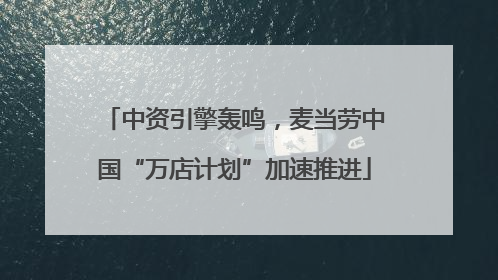 中资引擎轰鸣，麦当劳中国“万店计划”加速推进