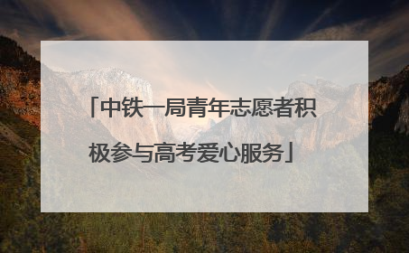 中铁一局青年志愿者积极参与高考爱心服务