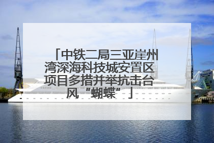 中铁二局三亚崖州湾深海科技城安置区项目多措并举抗击台风“蝴蝶”