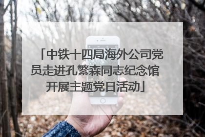 中铁十四局海外公司党员走进孔繁森同志纪念馆开展主题党日活动