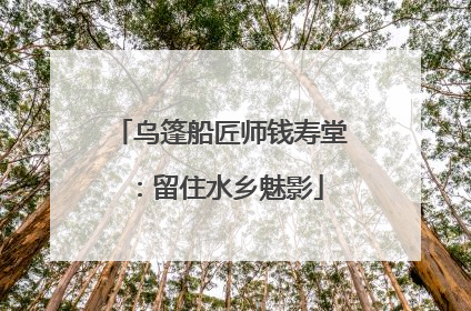 乌篷船匠师钱寿堂：留住水乡魅影