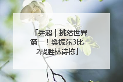 乒超｜挑落世界第一！樊振东3比2战胜林诗栋