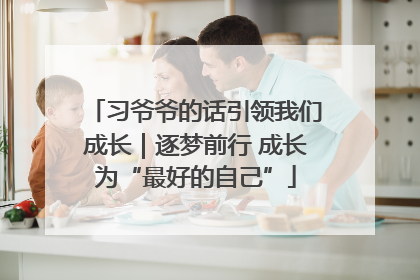 习爷爷的话引领我们成长｜逐梦前行 成长为“最好的自己”