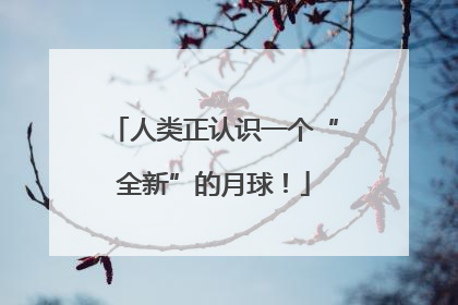 人类正认识一个“全新”的月球！