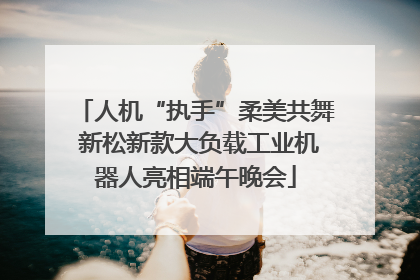人机“执手”柔美共舞 新松新款大负载工业机器人亮相端午晚会