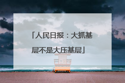 人民日报：大抓基层不是大压基层