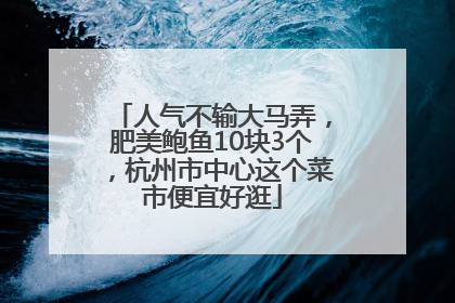 人气不输大马弄，肥美鲍鱼10块3个，杭州市中心这个菜市便宜好逛