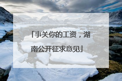 事关你的工资，湖南公开征求意见