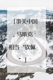 事关中国，马斯克：相当“钦佩”