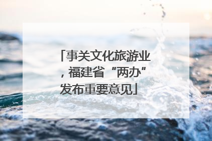 事关文化旅游业，福建省“两办”发布重要意见