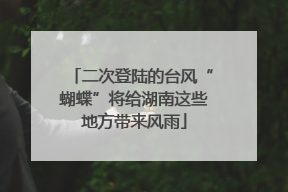 二次登陆的台风“蝴蝶”将给湖南这些地方带来风雨