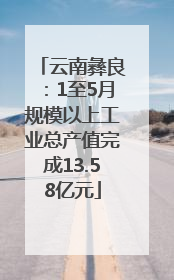 云南彝良：1至5月规模以上工业总产值完成13.58亿元