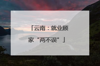 云南：就业顾家“两不误”
