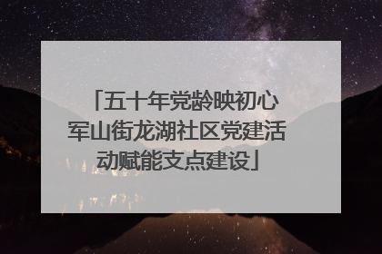 五十年党龄映初心 军山街龙湖社区党建活动赋能支点建设