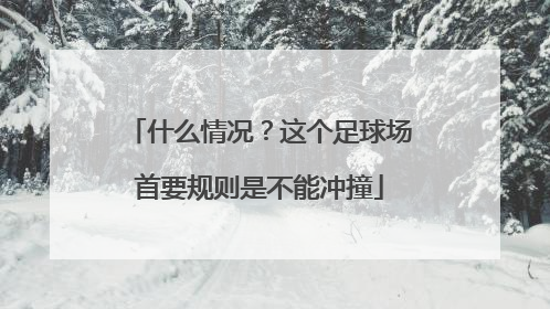 什么情况？这个足球场首要规则是不能冲撞