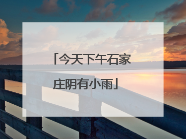 今天下午石家庄阴有小雨