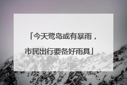 今天鹭岛或有暴雨，市民出行要备好雨具
