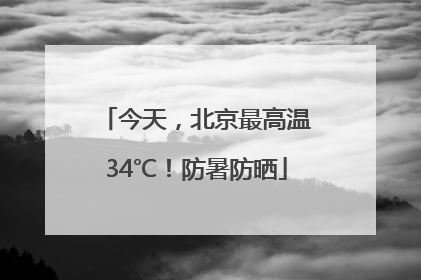 今天，北京最高温34℃！防暑防晒