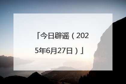 今日辟谣（2025年6月27日）