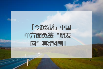 今起试行 中国单方面免签“朋友圈”再增4国