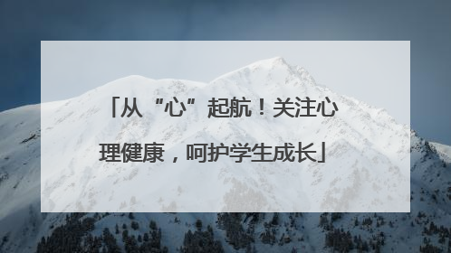 从“心”起航！关注心理健康，呵护学生成长