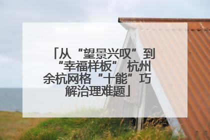 从“望景兴叹”到“幸福样板” 杭州余杭网格“十能”巧解治理难题