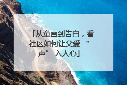 从童画到告白，看社区如何让父爱 “声” 入人心