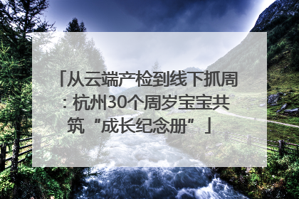 从云端产检到线下抓周：杭州30个周岁宝宝共筑“成长纪念册”