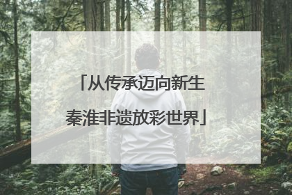 从传承迈向新生 秦淮非遗放彩世界