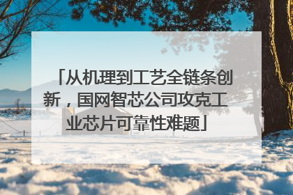 从机理到工艺全链条创新，国网智芯公司攻克工业芯片可靠性难题