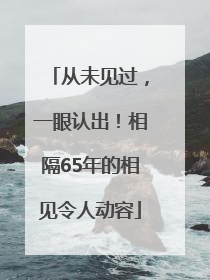 从未见过，一眼认出！相隔65年的相见令人动容