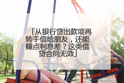 从银行贷出款项再转手借给朋友，还能赚点利息差？这类借贷合同无效