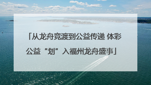从龙舟竞渡到公益传递 体彩公益“划”入福州龙舟盛事