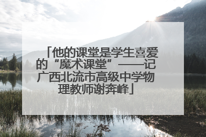 他的课堂是学生喜爱的“魔术课堂”——记广西北流市高级中学物理教师谢奔峰