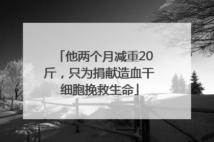 他两个月减重20斤，只为捐献造血干细胞挽救生命