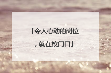 令人心动的岗位，就在校门口