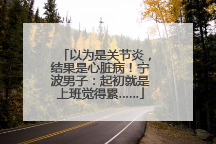 以为是关节炎，结果是心脏病！宁波男子：起初就是上班觉得累……
